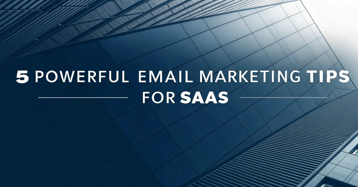 5 Powerful Email Marketing Tips For SaaS